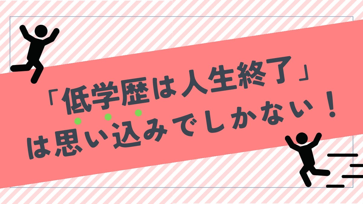 「低学歴は人生終了」は思い込みでしかない！