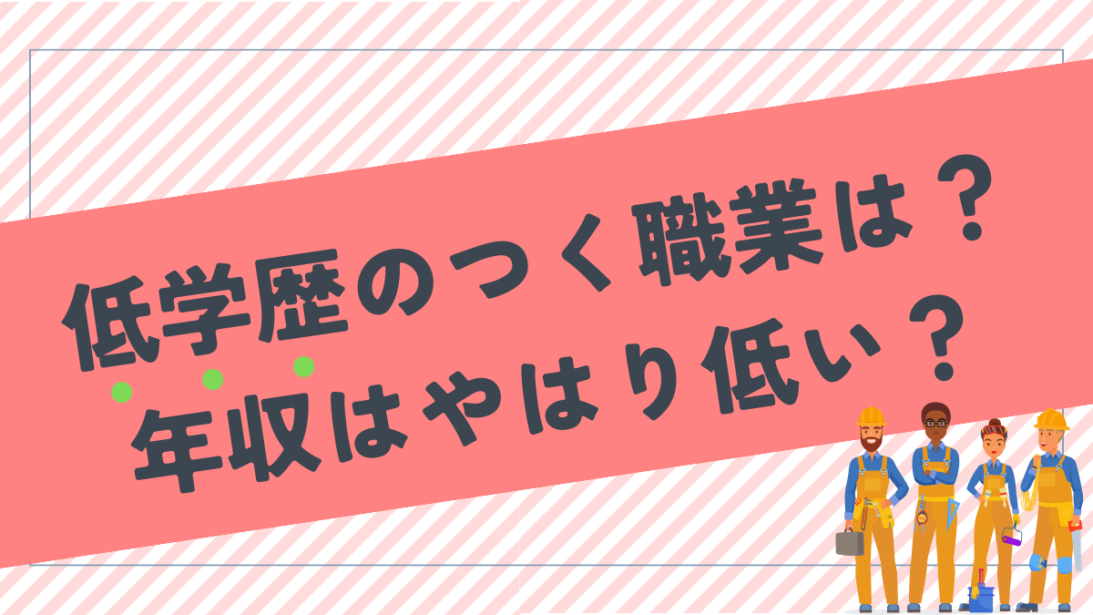 低学歴はどんな職業に就くの？年収はやはり安い？