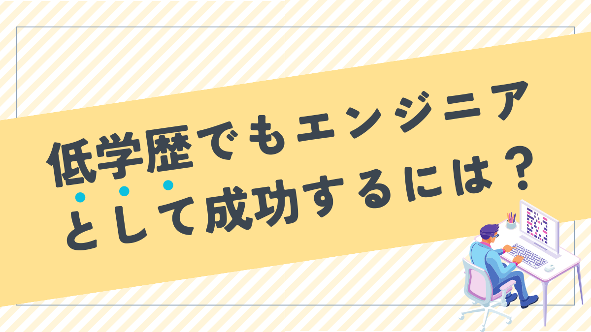 低学歴でもエンジニアとして成功するには？高学歴エンジニアとの違いは？