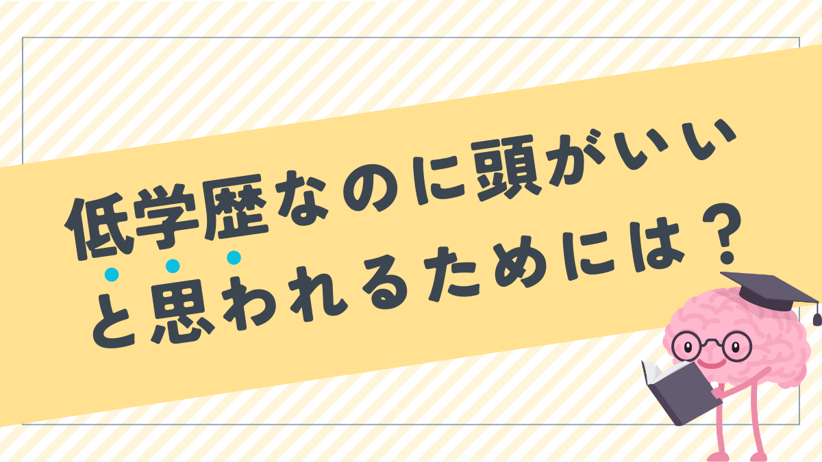 低学歴なのに頭がいいと思われるためには？高学歴だけど頭が悪い人と比べてみた